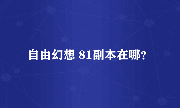 自由幻想 81副本在哪？