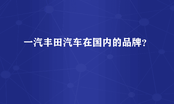 一汽丰田汽车在国内的品牌？
