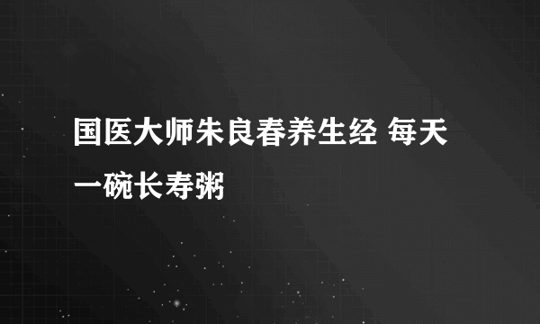 国医大师朱良春养生经 每天一碗长寿粥