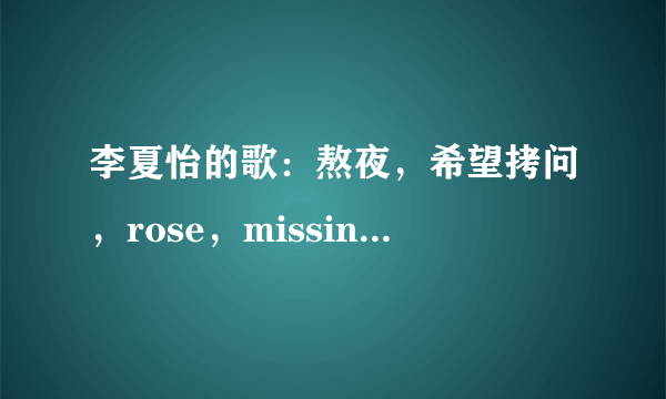 李夏怡的歌：熬夜，希望拷问，rose，missing u，1.2.3.4，passingby百度云