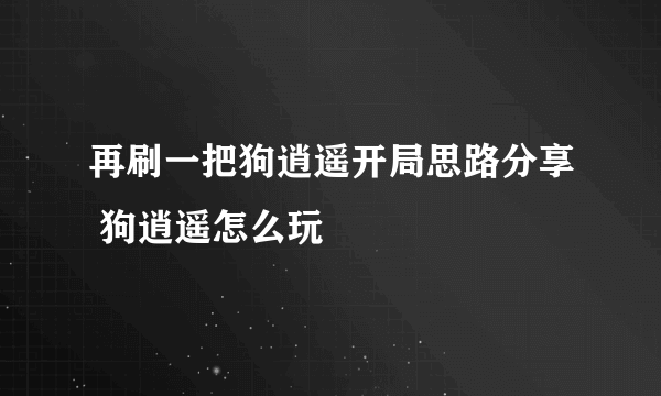 再刷一把狗逍遥开局思路分享 狗逍遥怎么玩