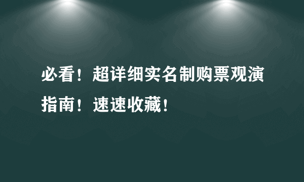 必看！超详细实名制购票观演指南！速速收藏！