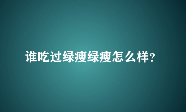 谁吃过绿瘦绿瘦怎么样？