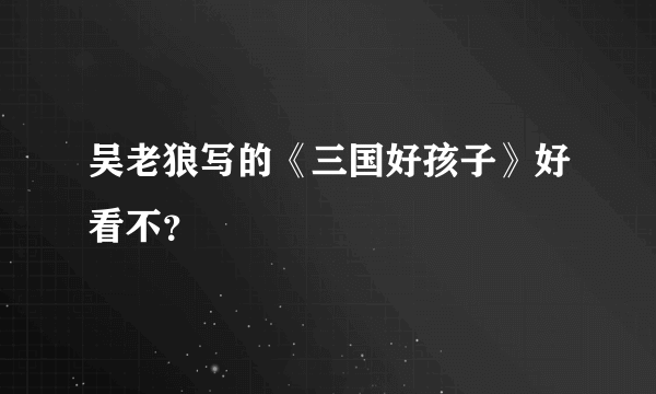 吴老狼写的《三国好孩子》好看不？