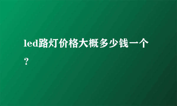 led路灯价格大概多少钱一个？