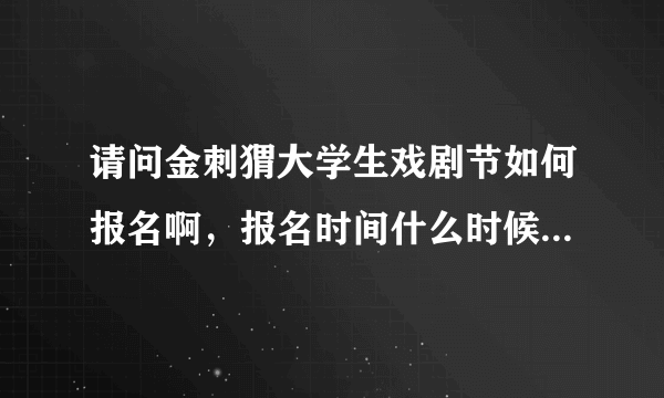 请问金刺猬大学生戏剧节如何报名啊，报名时间什么时候，谢谢！