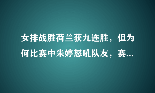 女排战胜荷兰获九连胜，但为何比赛中朱婷怒吼队友，赛后全队没有庆祝，当时发生了什么？