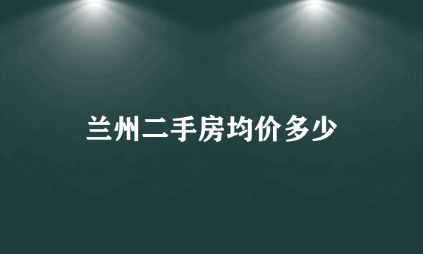 兰州二手房均价多少