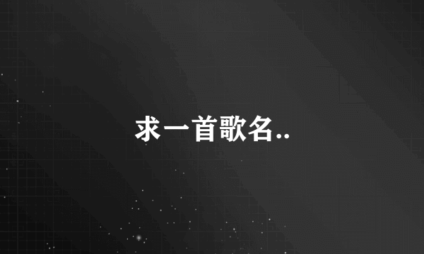 求一首歌名..