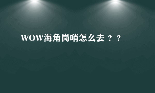 WOW海角岗哨怎么去 ？？