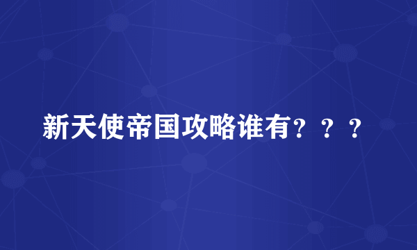新天使帝国攻略谁有？？？