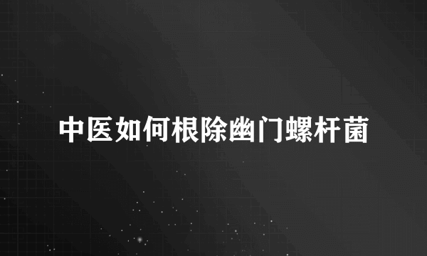 中医如何根除幽门螺杆菌