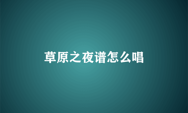 草原之夜谱怎么唱