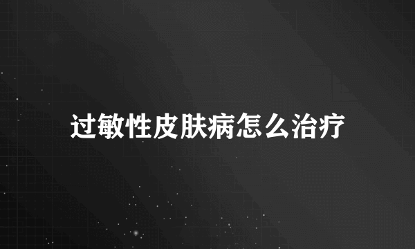 过敏性皮肤病怎么治疗