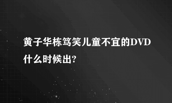 黄子华栋笃笑儿童不宜的DVD什么时候出?