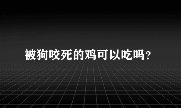 被狗咬死的鸡可以吃吗？