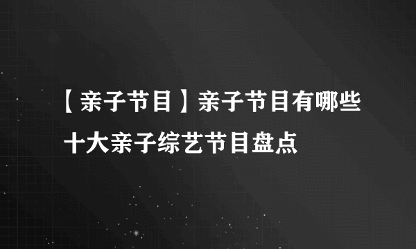 【亲子节目】亲子节目有哪些 十大亲子综艺节目盘点