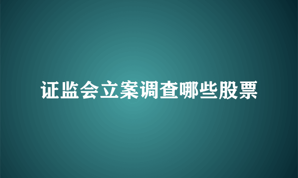 证监会立案调查哪些股票