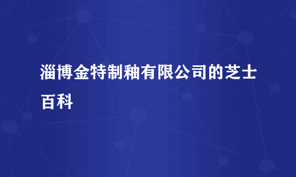 淄博金特制釉有限公司的芝士百科