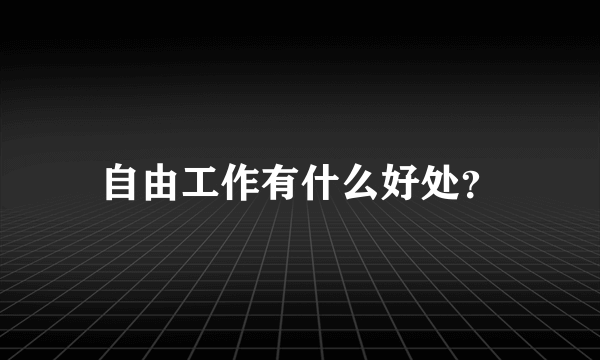 自由工作有什么好处？