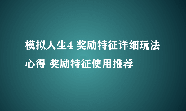 模拟人生4 奖励特征详细玩法心得 奖励特征使用推荐