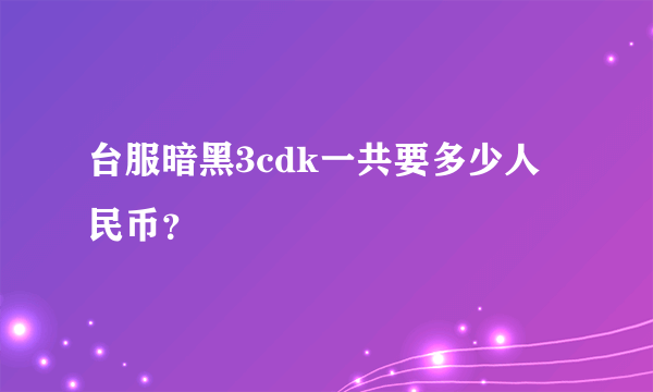 台服暗黑3cdk一共要多少人民币？