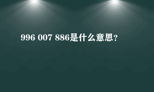 996 007 886是什么意思？