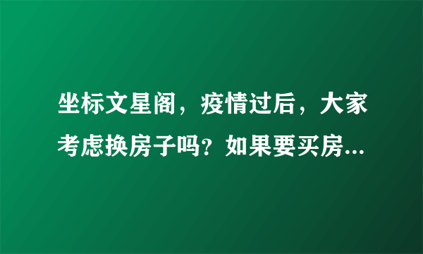 坐标文星阁，疫情过后，大家考虑换房子吗？如果要买房应该考虑哪些因素？