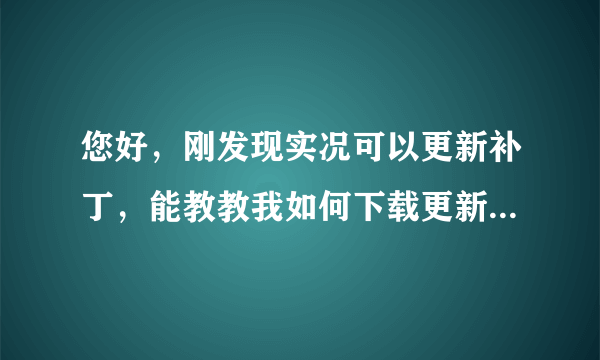 您好，刚发现实况可以更新补丁，能教教我如何下载更新补丁么？