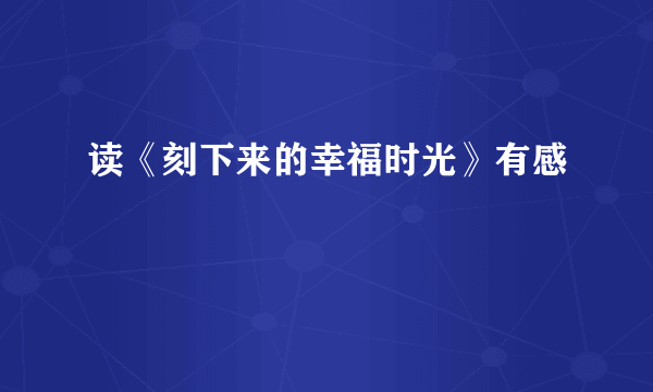 读《刻下来的幸福时光》有感