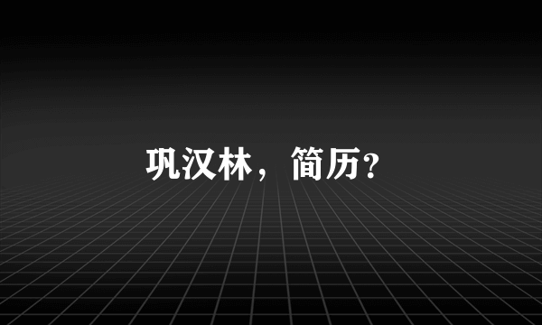 巩汉林，简历？