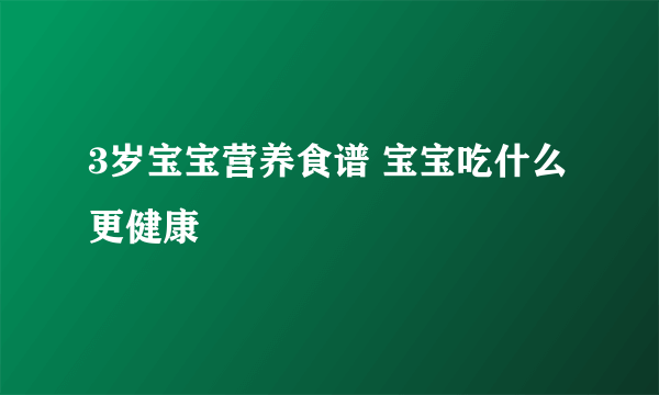 3岁宝宝营养食谱 宝宝吃什么更健康