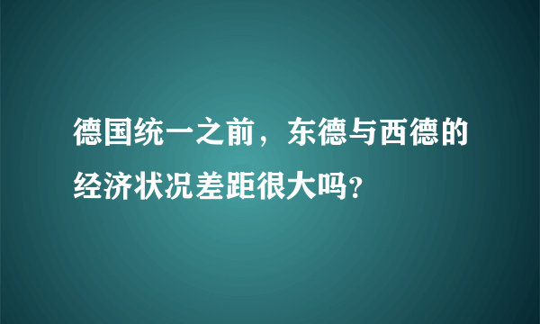 德国统一之前，东德与西德的经济状况差距很大吗？