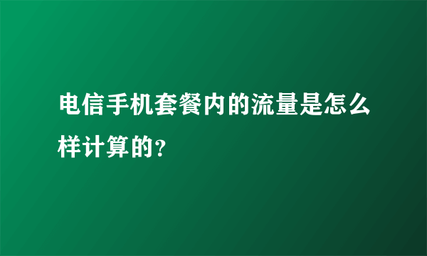 电信手机套餐内的流量是怎么样计算的？