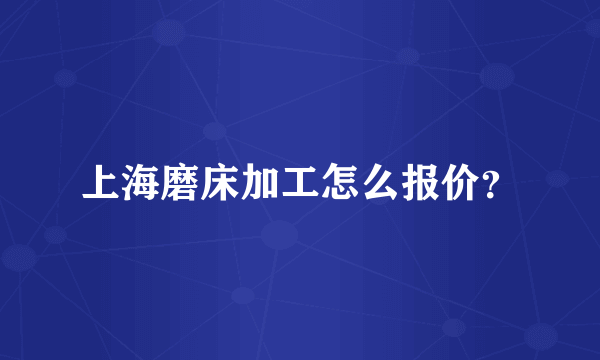 上海磨床加工怎么报价？