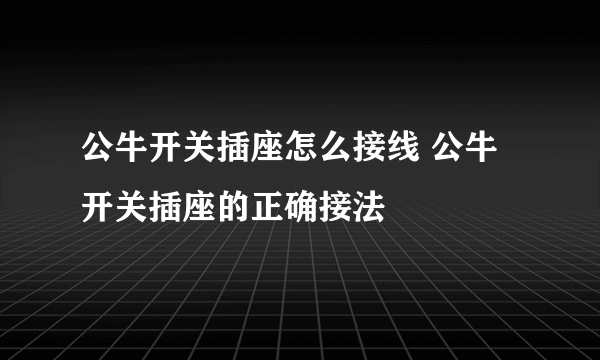公牛开关插座怎么接线 公牛开关插座的正确接法
