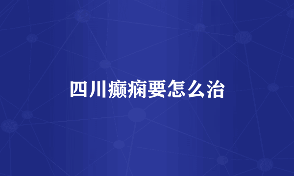 四川癫痫要怎么治