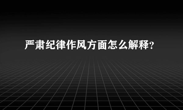 严肃纪律作风方面怎么解释？