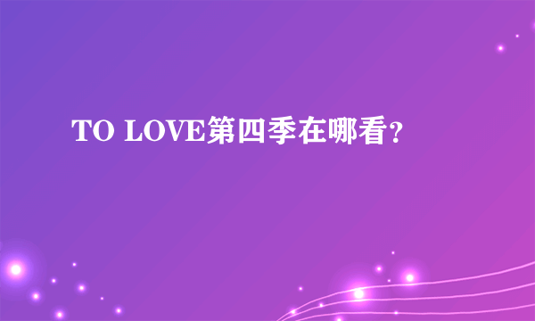 TO LOVE第四季在哪看？