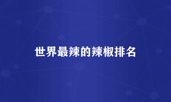 世界最辣的辣椒排名