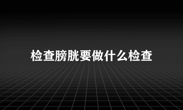 检查膀胱要做什么检查