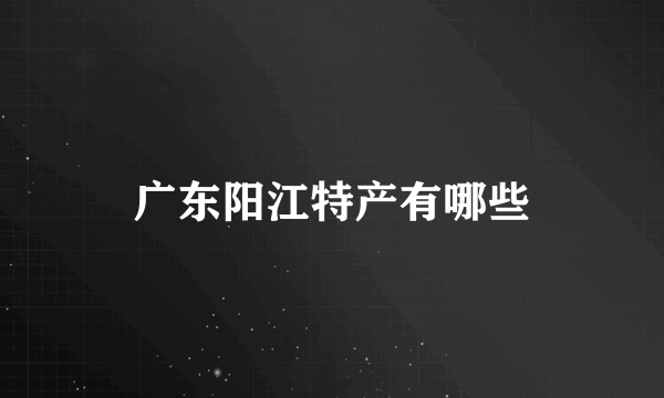 广东阳江特产有哪些