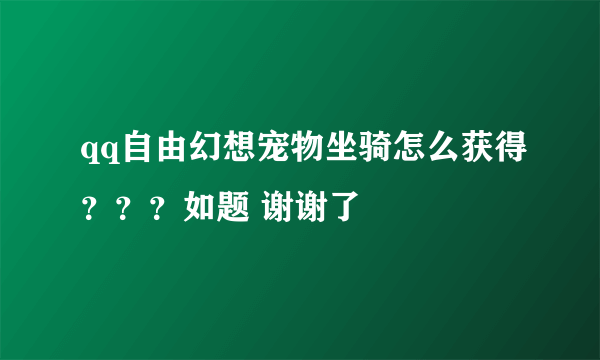 qq自由幻想宠物坐骑怎么获得？？？如题 谢谢了