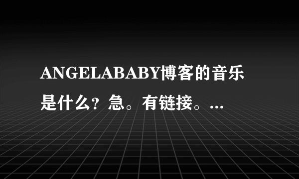 ANGELABABY博客的音乐是什么？急。有链接。追加50分。