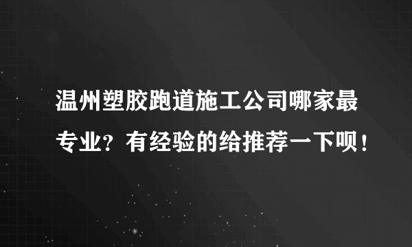 温州塑胶跑道施工公司哪家最专业？有经验的给推荐一下呗！