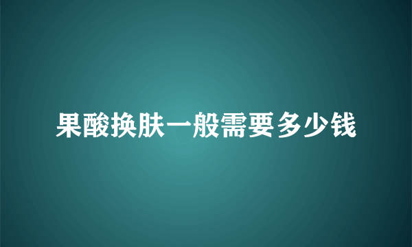 果酸换肤一般需要多少钱
