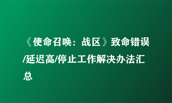 《使命召唤：战区》致命错误/延迟高/停止工作解决办法汇总