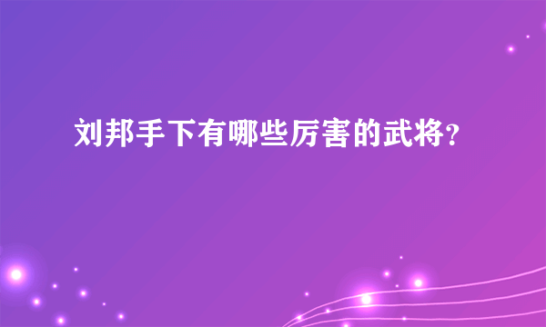 刘邦手下有哪些厉害的武将？