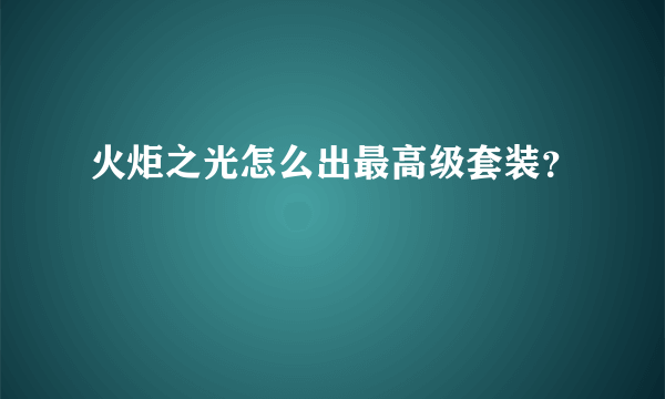火炬之光怎么出最高级套装？