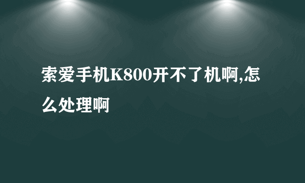 索爱手机K800开不了机啊,怎么处理啊